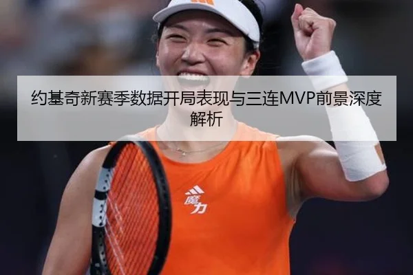 约基奇新赛季数据开局表现与三连MVP前景深度解析